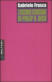 L' oscuro scrutare di Philip K. Dick - Gabriele Frasca - Libro Meltemi 2007, Le melusine | Libraccio.it
