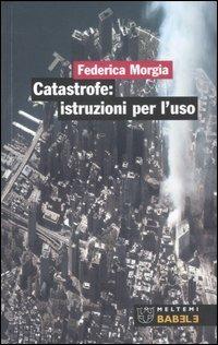 Catastrofe: istruzioni per l'uso. Ediz. illustrata - Federica Morgia - Libro Meltemi 2007, Babele | Libraccio.it