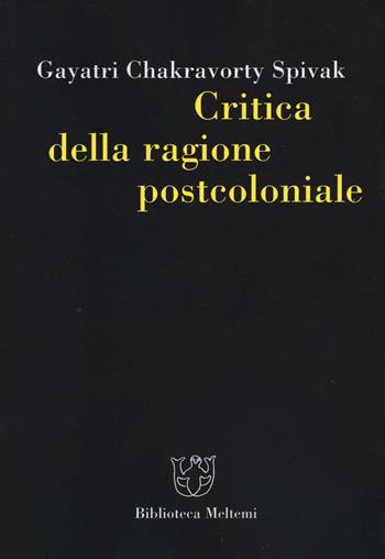 Critica della ragione postcoloniale. Verso una storia del presente in dissolvenza - Gayatri Chakravorty Spivak - Libro Meltemi 2016 | Libraccio.it