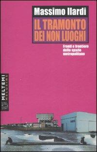 Il tramonto dei non luoghi. Fronti e frontiere dello spazio metropolitano - Massimo Ilardi - Libro Meltemi 2007, Le melusine | Libraccio.it