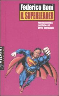 Il superleader. Fenomenologia mediatica di Silvio Berlusconi - Federico Boni - Libro Meltemi 2008, Le melusine | Libraccio.it