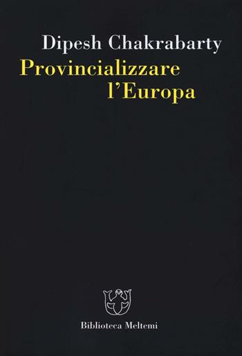 Provincializzare l'Europa - Dipesh Chakrabarty - Libro Meltemi 2016, Biblioteca | Libraccio.it