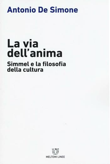 La via dell'anima. Simmel e la filosofia della cultura - Antonio De Simone - Libro Meltemi 2017, Linee | Libraccio.it