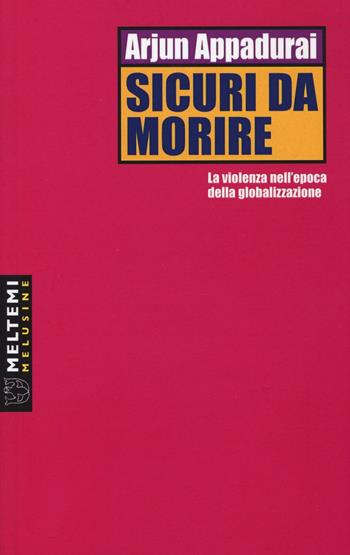 Sicuri da morire. La violenza nell'epoca della globalizzazione - Arjun Appadurai - Libro Meltemi 2017, Le melusine | Libraccio.it