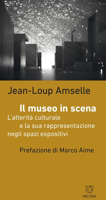 Il museo in scena. L'alterità culturale e la sua rappresentazione negli spazi espositivi - Jean-Loup Amselle - Libro Meltemi 2017, Biblioteca/antropologia | Libraccio.it