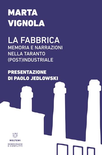 La fabbrica. Memoria e narrazioni nella Taranto (post)industriale - Marta Vignola - Libro Meltemi 2017, Democrazie e conflitti | Libraccio.it