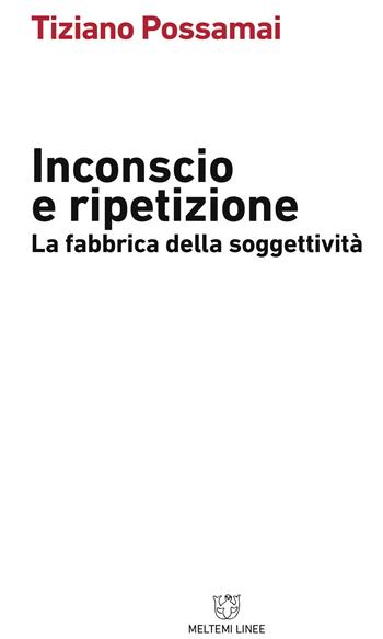 Inconscio e ripetizione. La fabbrica della soggettività - Tiziano Possamai - Libro Meltemi 2017, Linee | Libraccio.it
