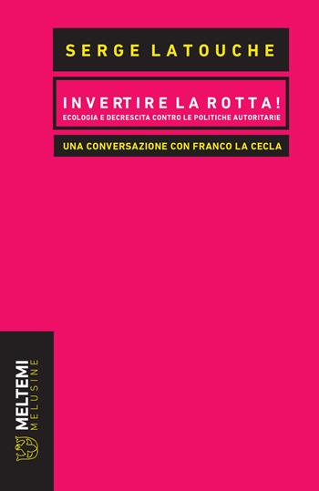 Invertire la rotta! Ecologia e decrescita contro le politiche autoritarie. Una conversazione con Franco La Cecla - Serge Latouche, Franco La Cecla - Libro Meltemi 2017, Le melusine | Libraccio.it