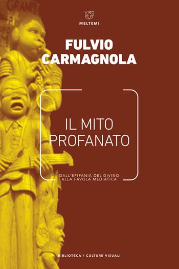 Il mito profanato. Dall'epifania del divino alla favola mediatica - Fulvio Carmagnola - Libro Meltemi 2017, Biblioteca/estetica e culture visuali | Libraccio.it