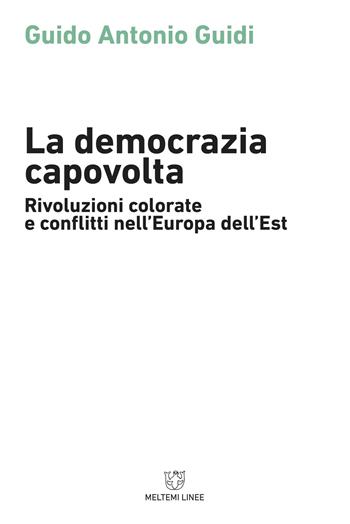 La democrazia capovolta. Rivoluzioni colorate e conflitti nell'Europa dell'est - Guido Guidi - Libro Meltemi 2018, Linee | Libraccio.it