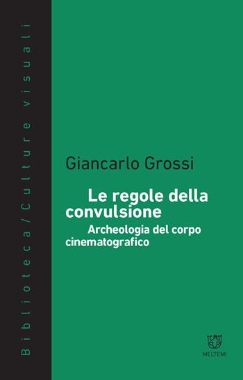 Le regole della convulsione. Archeologia del corpo cinematografico - Giancarlo Grossi - Libro Meltemi 2017, Biblioteca/estetica e culture visuali | Libraccio.it