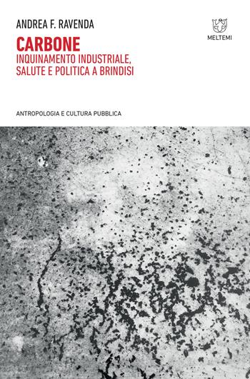 Carbone. Inquinamento industriale, salute e politica a Brindisi - Andrea F. Ravenda - Libro Meltemi 2018, Antropologia e cultura pubblica | Libraccio.it