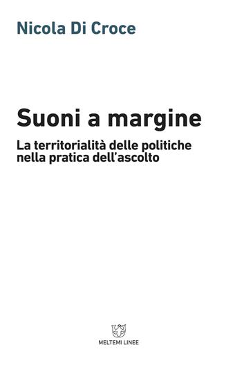 Suoni a margine. La territorialità delle politiche nella pratica dell'ascolto - Nicola Di Croce - Libro Meltemi 2018, Linee | Libraccio.it