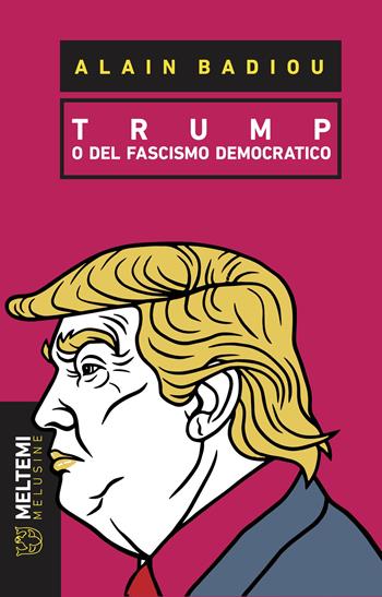 Trump o del fascismo democratico - Alain Badiou - Libro Meltemi 2018, Le melusine | Libraccio.it
