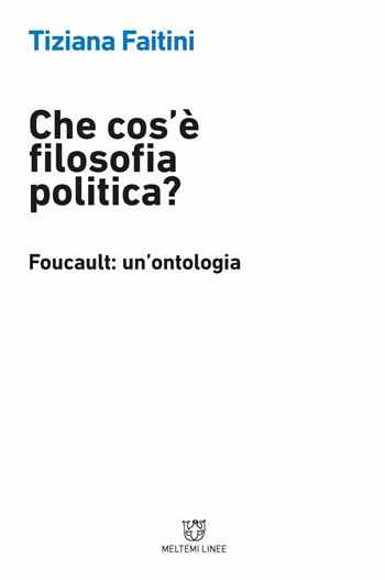 Che cos'è la filosofia politica? Foucault: un'ontologia - Tiziana Faitini - Libro Meltemi 2018, Linee | Libraccio.it
