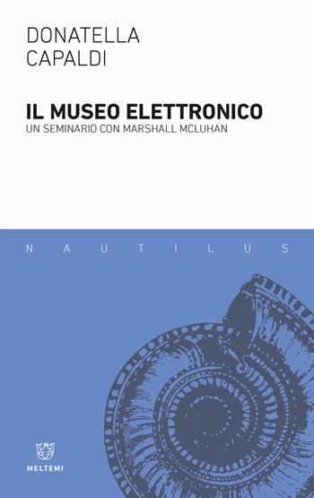 Il museo elettronico. Un seminario con Marshall McLuhan - Donatella Capaldi - Libro Meltemi 2018, Nautilus | Libraccio.it