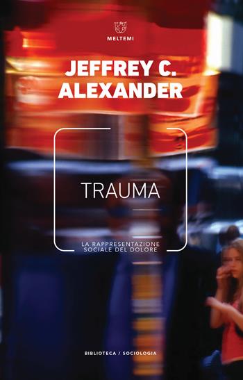 Trauma. La rappresentazione sociale del dolore - Jeffrey C. Alexander - Libro Meltemi 2018, Biblioteca/sociologia | Libraccio.it