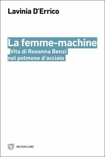 La femme-machine. Vita di Rosanna Benzi nel polmone d'acciaio - Lavinia D'Errico - Libro Meltemi 2018, Linee | Libraccio.it