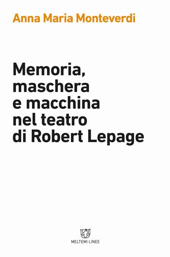 Memoria, maschera e macchina nel teatro di Robert Lepage - Anna Maria Monteverdi - Libro Meltemi 2018, Linee | Libraccio.it