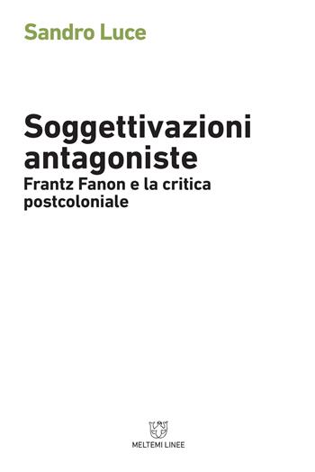 Soggettivazioni antagoniste. Frantz Fanon e la critica postcoloniale - Sandro Luce - Libro Meltemi 2018, Linee | Libraccio.it