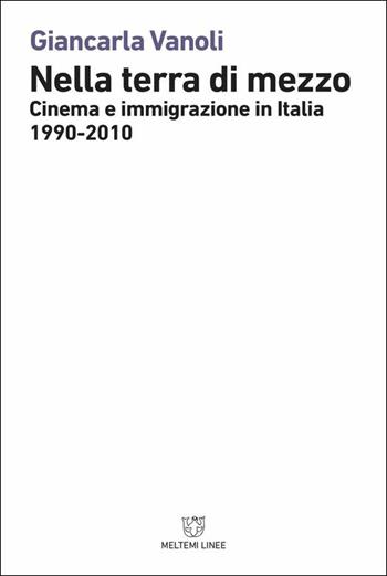 Nella terra di mezzo. Cinema e immigrazione in Italia (1990-2010) - Giancarla Vanoli - Libro Meltemi 2018, Linee | Libraccio.it