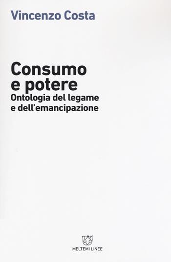 Consumo e potere. Ontologia del legame e dell'emancipazione - Vincenzo Costa - Libro Meltemi 2018, Linee | Libraccio.it