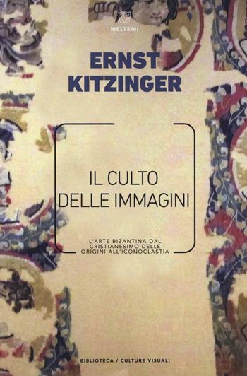 Il culto delle immagini. L'arte bizantina dal cristianesimo delle origini all'iconoclastia - Ernst Kitzinger - Libro Meltemi 2018, Biblioteca/estetica e culture visuali | Libraccio.it