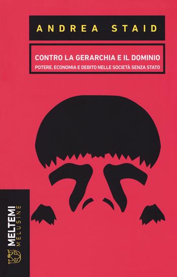 Contro la gerarchia e il dominio. Potere, economia e debito nelle società senza stato - Andrea Staid - Libro Meltemi 2018, Le melusine | Libraccio.it