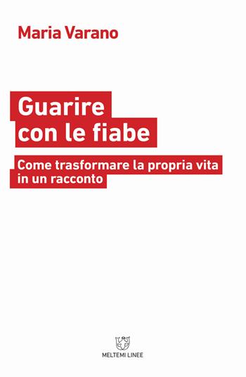 Guarire con le fiabe. Come trasformare la propria vita in un racconto - Maria Varano - Libro Meltemi 2018, Linee | Libraccio.it