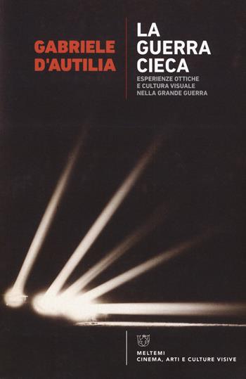 La guerra cieca. Esperienze ottiche e cultura visuale nella Grande guerra - Gabriele D'Autilia - Libro Meltemi 2018, Meltemi. Cinema, arti e culture visive | Libraccio.it