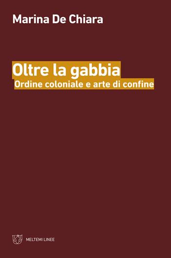 Oltre la gabbia. Ordine coloniale e arte di confine - Marina De Chiara - Libro Meltemi 2018, Linee | Libraccio.it