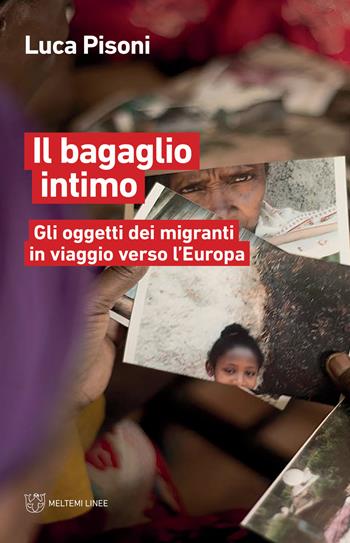 Il bagaglio intimo. Gli oggetti dei migranti in viaggio verso l'Europa - Luca Pisoni - Libro Meltemi 2019, Linee | Libraccio.it