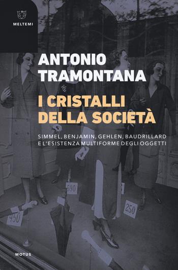 I cristalli della società. Simmel, Benjamin, Gehlen, Baudrillard e l'esistenza multiforme degli oggetti - Antonio Tramontana - Libro Meltemi 2019, Motus. Studi sulla società | Libraccio.it