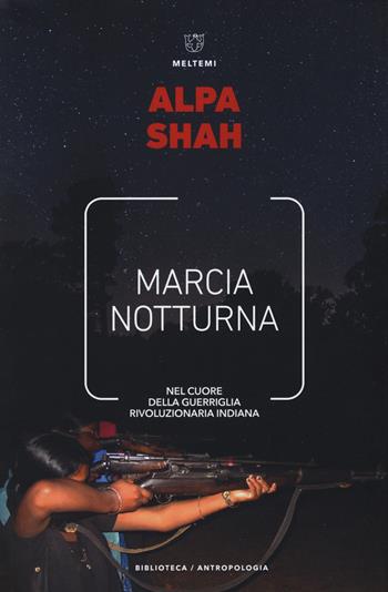 Marcia notturna. Nel cuore della guerriglia rivoluzionaria indiana - Alpa Shah - Libro Meltemi 2019, Biblioteca/antropologia | Libraccio.it