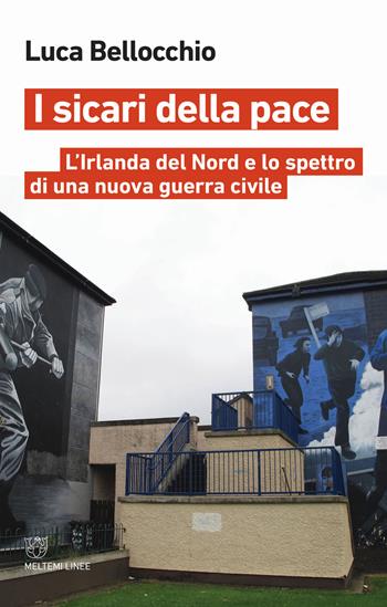 I sicari della pace. L'Irlanda del Nord e lo spettro di una nuova guerra civile - Luca Bellocchio - Libro Meltemi 2019, Linee | Libraccio.it