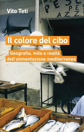 Il colore del cibo. Geografia, mito e realtà dell'alimentazione mediterranea - Vito Teti - Libro Meltemi 2019, Linee | Libraccio.it