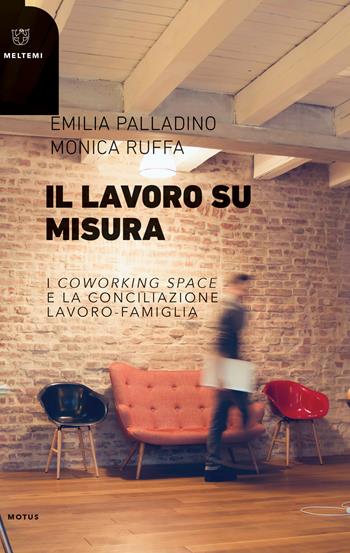 Il lavoro su misura. I «coworking spaces» e la conciliazione lavoro-famiglia - Emilia Palladino, Monica Ruffa - Libro Meltemi 2019, Motus. Studi sulla società | Libraccio.it