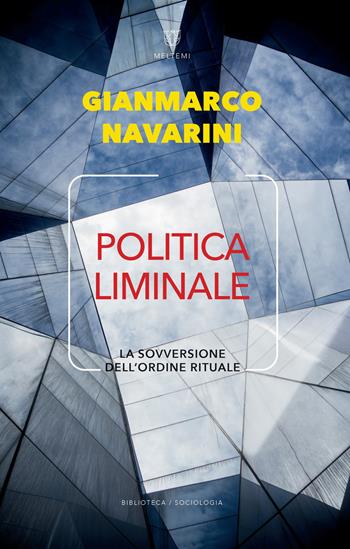 Politica liminale. La sovversione dell'ordine rituale - Gianmarco Navarini - Libro Meltemi 2019, Biblioteca/sociologia | Libraccio.it