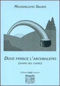 Dove finisce l'arcobaleno. Diario del cuore - Massimiliano Sbarsi - Libro Montedit 2000, I gigli | Libraccio.it