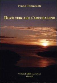 Dove cercare l'arcobaleno - Ivana Tomasetti - Libro Montedit 2002, I salici | Libraccio.it