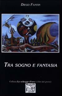Tra sogno e fantasia - Diego Fantin - Libro Montedit 2002, Le schegge d'oro (i libri dei premi) | Libraccio.it
