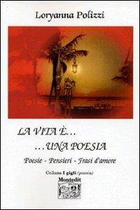 La vita è... una poesia. Poesie, pensieri, frasi d'amore - Loryanna Polizzi - Libro Montedit 2003, I gigli | Libraccio.it