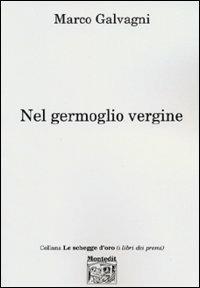 Nel germoglio vergine - Marco Galvagni - Libro Montedit 2003, Le schegge d'oro (i libri dei premi) | Libraccio.it