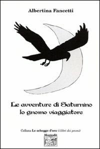 Le avventure di Saturnino lo gnomo viaggiatore - Albertina Fancetti - Libro Montedit 2003, Le schegge d'oro (i libri dei premi) | Libraccio.it
