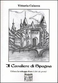 Il cavaliere di Spagna - Vittoria Caiazza - Libro Montedit 2003, Le schegge d'oro (i libri dei premi) | Libraccio.it