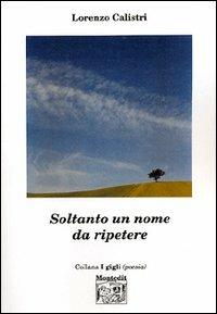Soltanto un nome da ripetere - Lorenzo Calistri - Libro Montedit 2003, I gigli | Libraccio.it