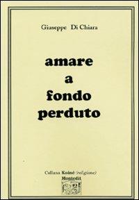 Amare a fondo perduto - Giuseppe Di Chiara - Libro Montedit 2004, Koinè religioni | Libraccio.it