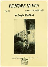 Recitare la vita. Inediti del 2000-2003 - Sergio Barbieri - Libro Montedit 2004, Le schegge d'oro (i libri dei premi) | Libraccio.it
