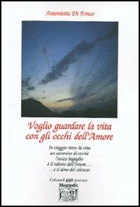 Voglio guardare la vita con gli occhi dell'amore - Antonietta Di Fonzo - Libro Montedit 2005, I gigli | Libraccio.it