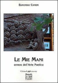 Le mie mani. Ovvero dell'arte poetica - Edmondo Canepi - Libro Montedit 2004, I gigli | Libraccio.it